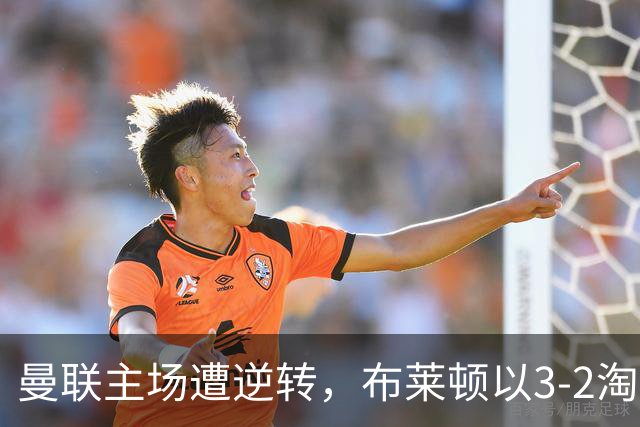 曼联主场遭逆转，布莱顿以3-2淘汰对手