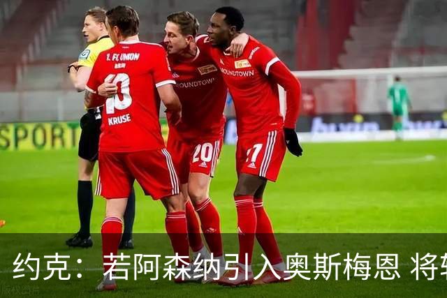 约克：若阿森纳引入奥斯梅恩 将轻松问鼎英超